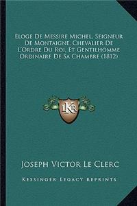 Eloge de Messire Michel, Seigneur de Montaigne, Chevalier de L'Ordre Du Roi, Et Gentilhomme Ordinaire de Sa Chambre (1812)