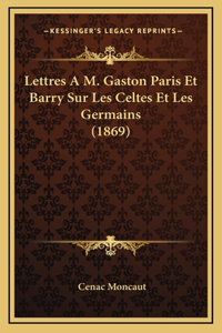 Lettres A M. Gaston Paris Et Barry Sur Les Celtes Et Les Germains (1869)