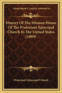 History Of The Mission House Of The Protestant Episcopal Church In The United States (1869)
