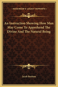 An Instruction Showing How Man May Come To Apprehend The Divine And The Natural Being