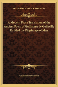 A Modern Prose Translation of the Ancient Poem of Guillaume de Guileville Entitled the Pilgrimage of Man