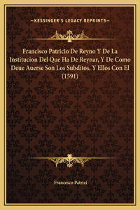Francisco Patricio De Reyno Y De La Institucion Del Que Ha De Reynar, Y De Como Deue Auerse Son Los Subditos, Y Ellos Con El (1591)