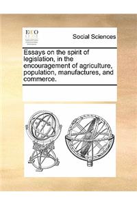Essays on the Spirit of Legislation, in the Encouragement of Agriculture, Population, Manufactures, and Commerce.