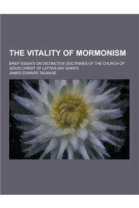 The Vitality of Mormonism; Brief Essays on Distinctive Doctrines of the Church of Jesus Christ of Latter-Day Saints