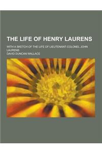 The Life of Henry Laurens; With a Sketch of the Life of Lieutenant-Colonel John Laurens