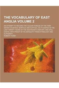 The Vocabulary of East Anglia; An Attempt to Record the Vulgar Tongue of the Twin Sister Counties, Norfolk and Suffolk, as It Existed in the Last Twen