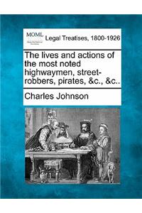 lives and actions of the most noted highwaymen, street-robbers, pirates, &c., &c..