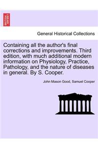 Containing all the author's final corrections and improvements. Third edition, with much additional modern information on Physiology, Practice, Pathology, and the nature of diseases in general. By S. Cooper.
