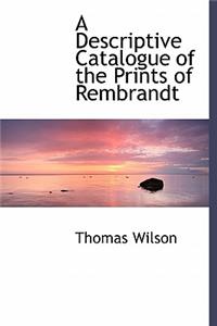 A Descriptive Catalogue of the Prints of Rembrandt
