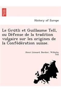 Le Gru Tli Et Guillaume Tell, Ou de Fense de La Tradition Vulgaire Sur Les Origines de La Confe de Ration Suisse.