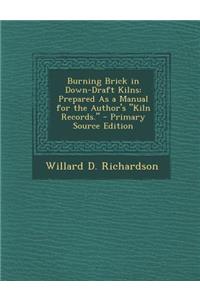 Burning Brick in Down-Draft Kilns: Prepared as a Manual for the Author's Kiln Records.