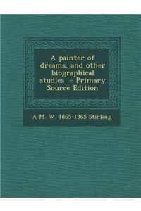 A Painter of Dreams, and Other Biographical Studies - Primary Source Edition