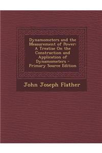 Dynamometers and the Measurement of Power: A Treatise on the Construction and Application of Dynamometers: A Treatise on the Construction and Application of Dynamometers