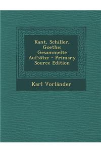 Kant, Schiller, Goethe: Gesammelte Aufsatze