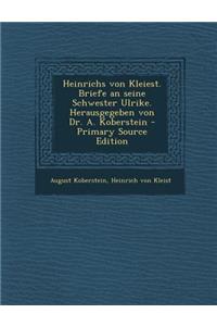 Heinrichs Von Kleiest. Briefe an Seine Schwester Ulrike. Herausgegeben Von Dr. A. Koberstein (Primary Source)