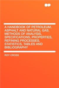 A Handbook of Petroleum, Asphalt and Natural Gas, Methods of Analysis, Specifications, Properties, Refining Processes, Statistics, Tables and Bibliography