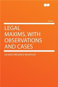 Legal Maxims, with Observations and Cases