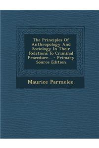 The Principles of Anthropology and Sociology in Their Relations to Criminal Procedure...