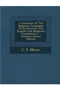 A Grammar of the Bulgarian Languages: With Exercises and English and Bulgarian Vocabularies...