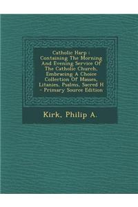 Catholic Harp: Containing the Morning and Evening Service of the Catholic Church, Embracing a Choice Collection of Masses, Litanies,