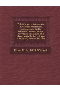 Yuletide Entertainments: Christmas Recitations, Monologues, Drills, Tableaux, Motion Songs, Exercises, Dialogues and Plays. Suitable for All Ag