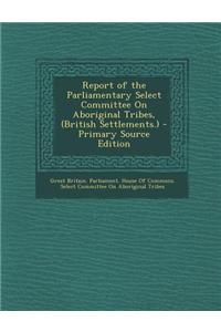 Report of the Parliamentary Select Committee on Aboriginal Tribes, (British Settlements.) - Primary Source Edition