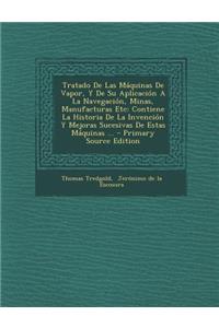 Tratado De Las Máquinas De Vapor, Y De Su Aplicación A La Navegación, Minas, Manufacturas Etc