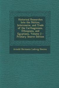 Historical Researches Into the Politics, Intercourse, and Trade of the Carthaginians, Ethiopians, and Egyptians, Volume 2