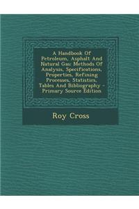 A Handbook of Petroleum, Asphalt and Natural Gas: Methods of Analysis, Specifications, Properties, Refining Processes, Statistics, Tables and Bibliography