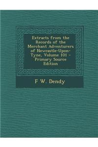 Extracts from the Records of the Merchant Adventurers of Newcastle-Upon-Tyne, Volume 101 - Primary Source Edition
