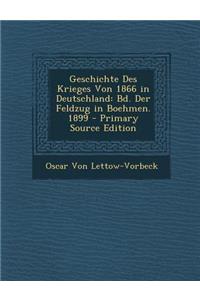 Geschichte Des Krieges Von 1866 in Deutschland: Bd. Der Feldzug in Boehmen. 1899: Bd. Der Feldzug in Boehmen. 1899