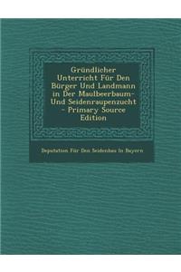 Grundlicher Unterricht Fur Den Burger Und Landmann in Der Maulbeerbaum- Und Seidenraupenzucht