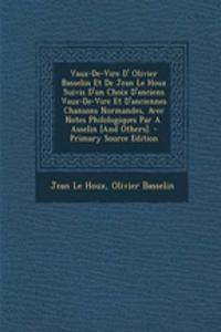 Vaux-de-Vire D' Olivier Basselin Et de Jean Le Houx Suivis D'Un Choix D'Anciens Vaux-de-Vire Et D'Anciennes Chansons Normandes, Avec Notes Philologiques Par A. Asselin [And Others]. - Primary Source Edition