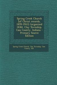 Spring Creek Church [Of Christ Records, 1859-1941]; (Organized 1836), Clay Township, Cass County, Indiana - Primary Source Edition