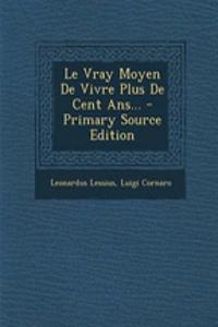 Le Vray Moyen de Vivre Plus de Cent Ans... - Primary Source Edition