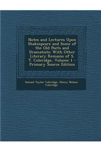 Notes and Lectures Upon Shakespeare and Some of the Old Poets and Dramatists: With Other Literary Remains of S. T. Coleridge, Volume 1 - Primary Sourc