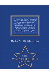 Minor War History Compiled from a Soldier Boy's Letters to the Girl I Left Behind Me, 1861-1864. Dramatis Personae, the Soldier Boy - Martin A. Haynes, Company I, Second New Hampshire Volunteer Infantry. the Girl I Left Behind Me - Cornelia T. Lane