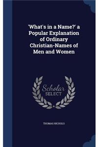 'What's in a Name?' a Popular Explanation of Ordinary Christian-Names of Men and Women