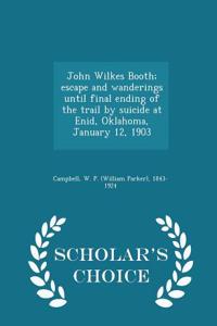 John Wilkes Booth; Escape and Wanderings Until Final Ending of the Trail by Suicide at Enid, Oklahoma, January 12, 1903 - Scholar's Choice Edition