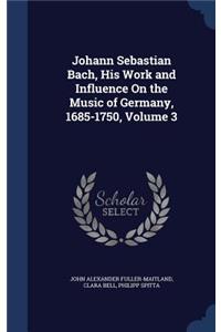Johann Sebastian Bach, His Work and Influence On the Music of Germany, 1685-1750, Volume 3