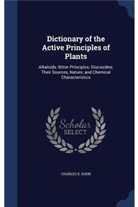Dictionary of the Active Principles of Plants: Alkaloids: Bitter Principles; Glucosides; Their Sources, Nature, and Chemical Characteristics