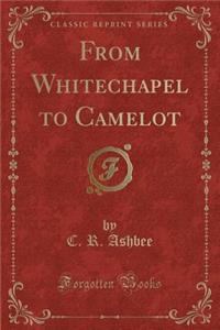 From Whitechapel to Camelot (Classic Reprint)