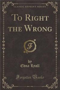 To Right the Wrong (Classic Reprint)