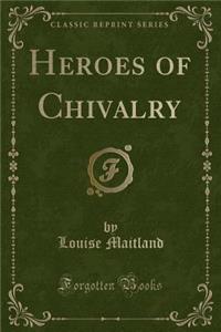 Heroes of Chivalry (Classic Reprint)