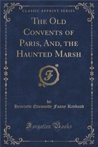 The Old Convents of Paris, And, the Haunted Marsh (Classic Reprint)