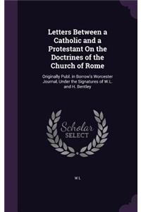 Letters Between a Catholic and a Protestant on the Doctrines of the Church of Rome