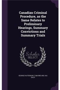 Canadian Criminal Procedure, as the Same Relates to Preliminary Hearings, Summary Convictions and Summary Trials