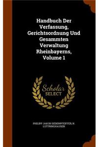 Handbuch Der Verfassung, Gerichtsordnung Und Gesammten Verwaltung Rheinbayerns, Volume 1