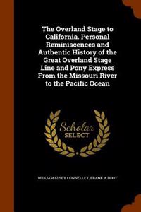 Overland Stage to California. Personal Reminiscences and Authentic History of the Great Overland Stage Line and Pony Express from the Missouri River to the Pacific Ocean