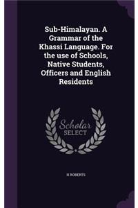 Sub-Himalayan. A Grammar of the Khassi Language. For the use of Schools, Native Students, Officers and English Residents